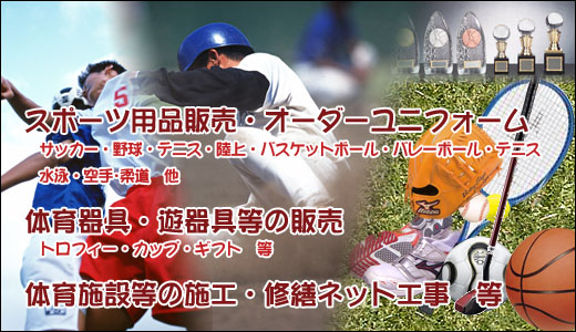 スポーツ用品販売
体育器具・遊器具等の販売
体育施設等の施工・修繕ネット工事 等